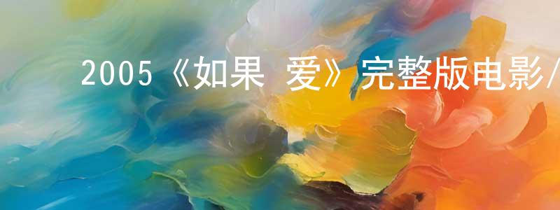 ﻿陈敬霞发布﻿2005《如果·爱》完整版电影/在线观看/百度云-美剧天堂